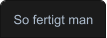 So fertigt man