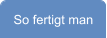 So fertigt man